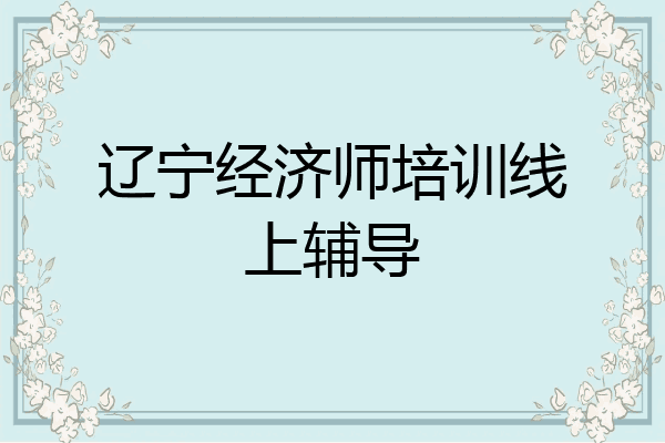 辽宁经济师培训线上辅导