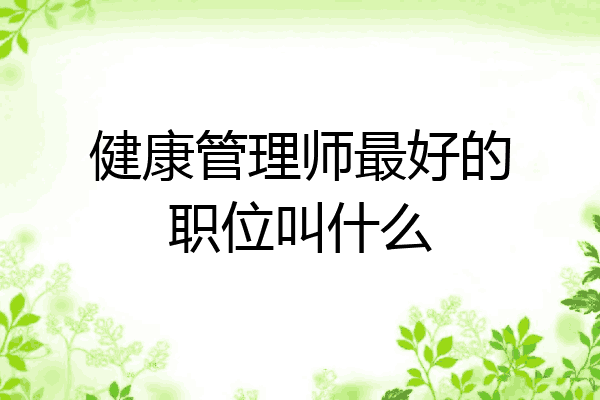 健康管理师最好的职位叫什么