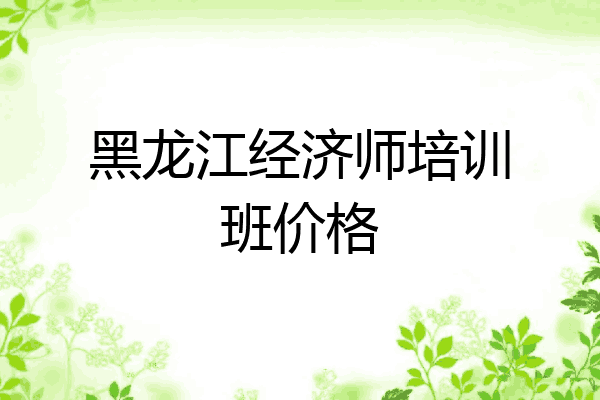 黑龙江经济师培训班价格