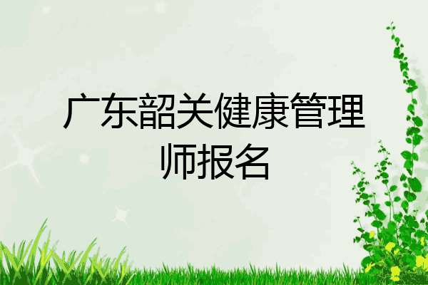广东韶关健康管理师报名