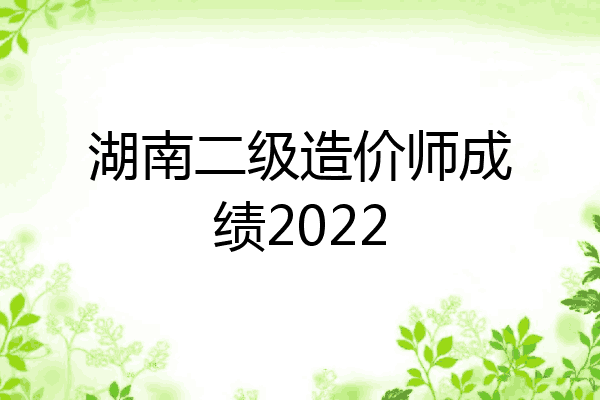 湖南二级造价师成绩2022