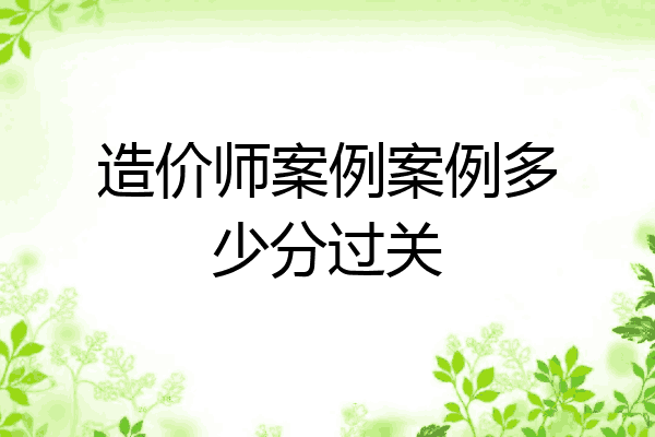 造价师案例案例多少分过关