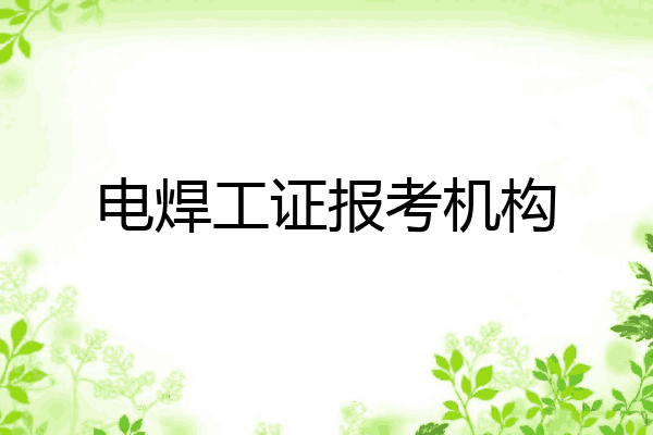 电焊工证报考机构