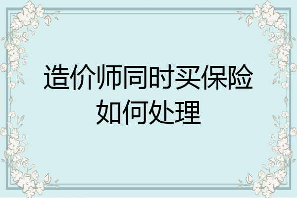 造价师同时买保险如何处理