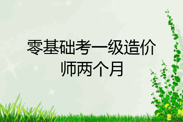 零基础考一级造价师两个月