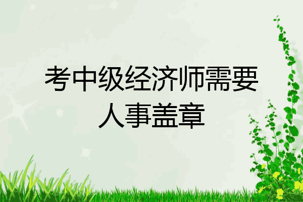 考中级经济师需要人事盖章