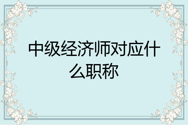 中级经济师对应什么职称