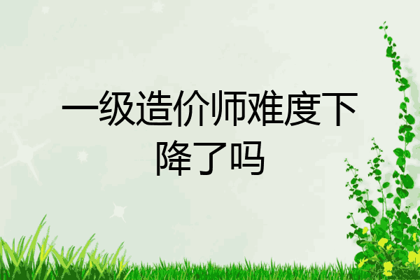 一级造价师难度下降了吗