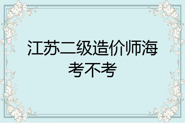 江苏二级造价师海考不考
