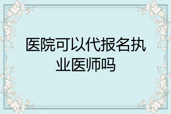 医院可以代报名执业医师吗