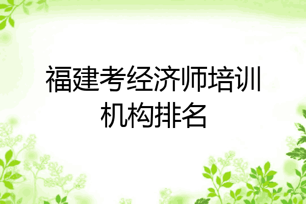 福建考经济师培训机构排名