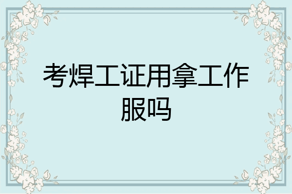 考焊工证用拿工作服吗