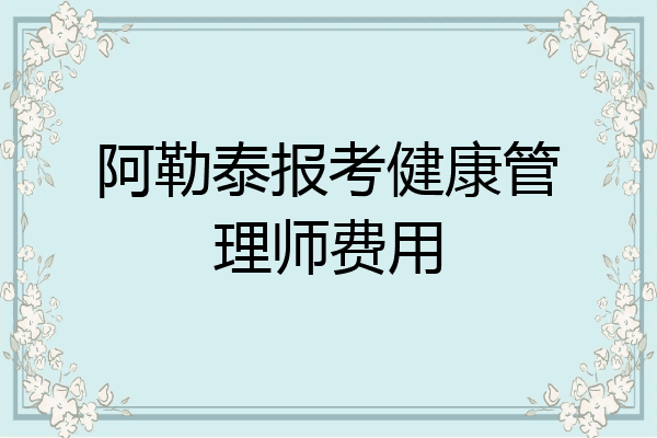 阿勒泰报考健康管理师费用