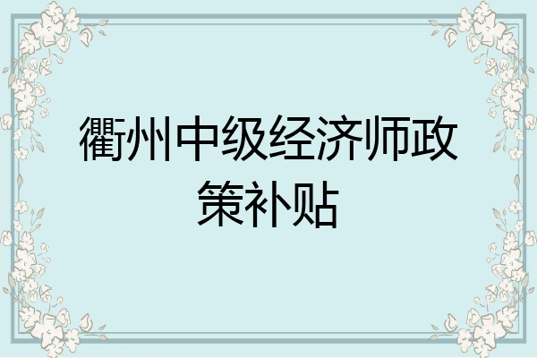 衢州中级经济师政策补贴