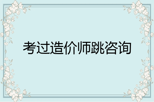 考过造价师跳咨询