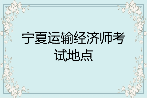 宁夏运输经济师考试地点