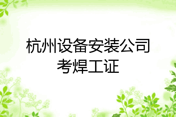 杭州设备安装公司考焊工证
