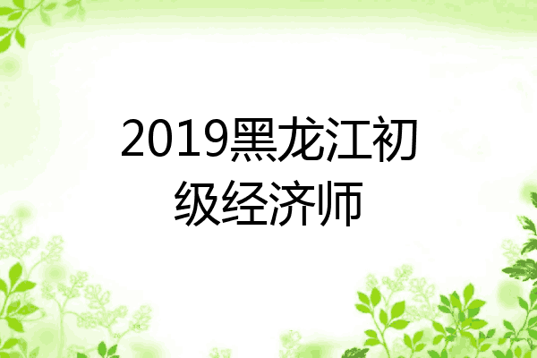 2019黑龙江初级经济师