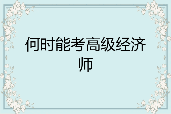 何时能考高级经济师