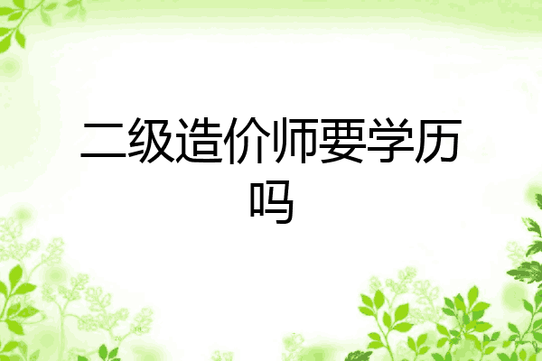 二级造价师要学历吗