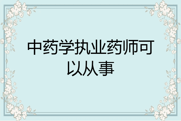 中药学执业药师可以从事