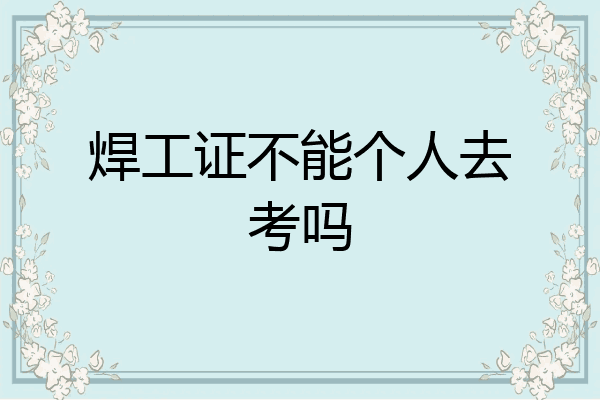 焊工证不能个人去考吗