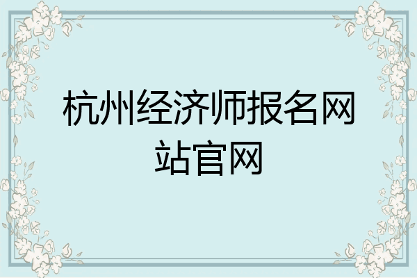 杭州经济师报名网站官网