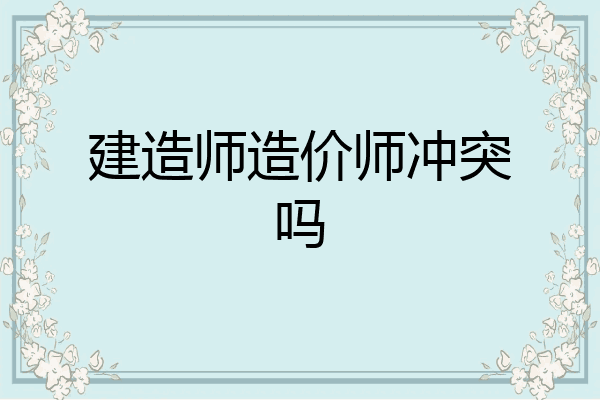 建造师造价师冲突吗