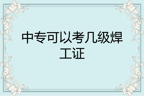 中专可以考几级焊工证