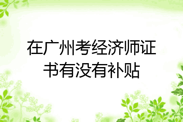 在广州考经济师证书有没有补贴