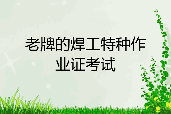 老牌的焊工特种作业证考试