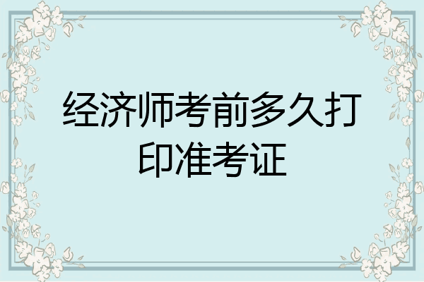经济师考前多久打印准考证
