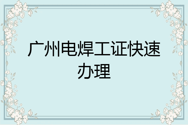广州电焊工证快速办理