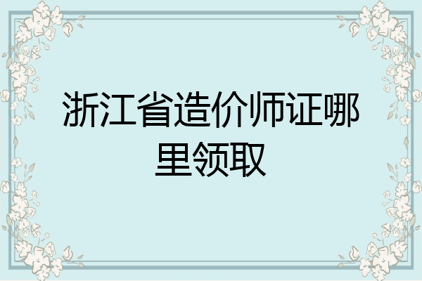 浙江省造价师证哪里领取