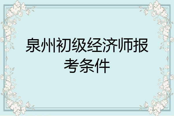 泉州初级经济师报考条件
