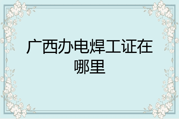 广西办电焊工证在哪里