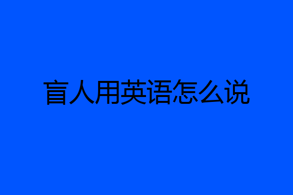 盲人用英语怎么说