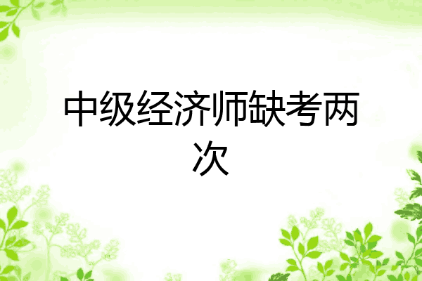 中级经济师缺考两次