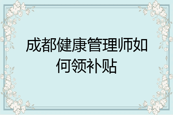 成都健康管理师如何领补贴