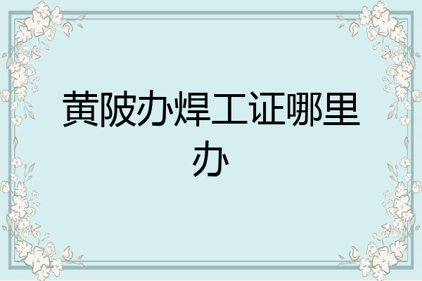 黄陂办焊工证哪里办