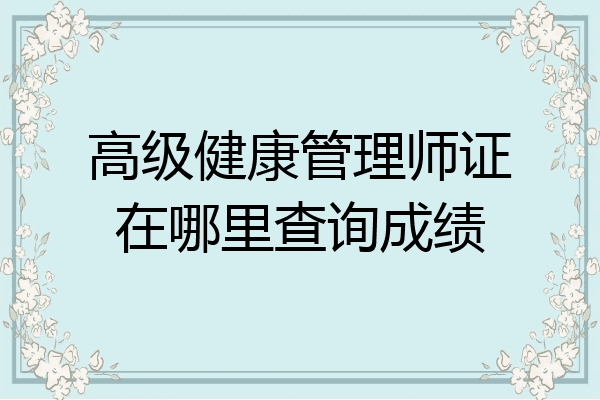 高级健康管理师证在哪里查询成绩