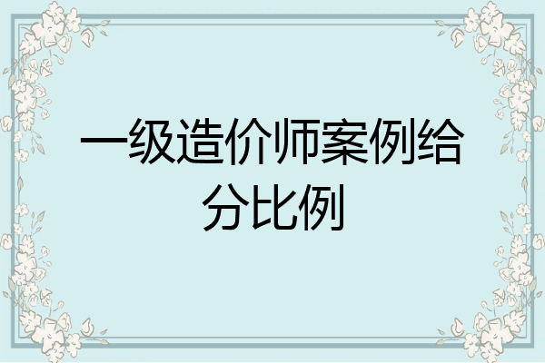 一级造价师案例给分比例