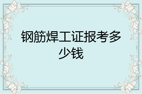 钢筋焊工证报考多少钱