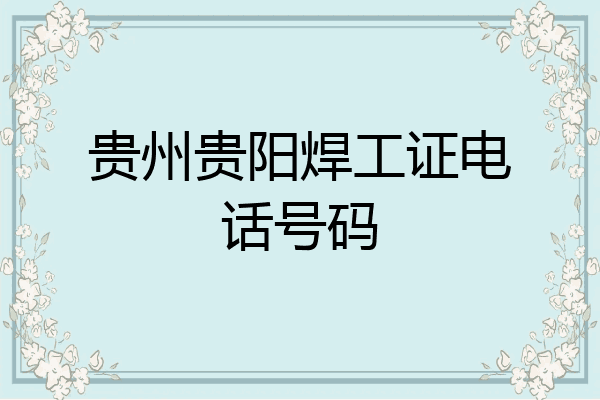 贵州贵阳焊工证电话号码