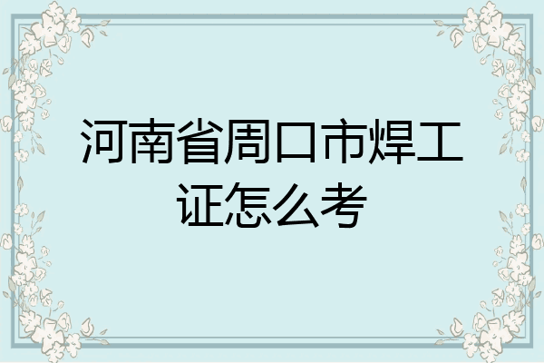 河南省周口市焊工证怎么考