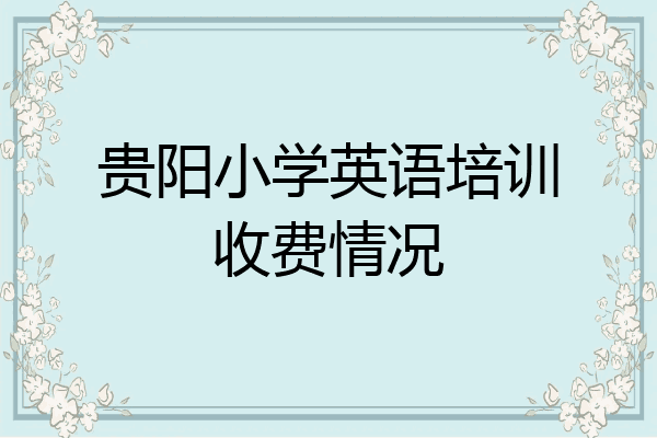 贵阳小学英语培训收费情况