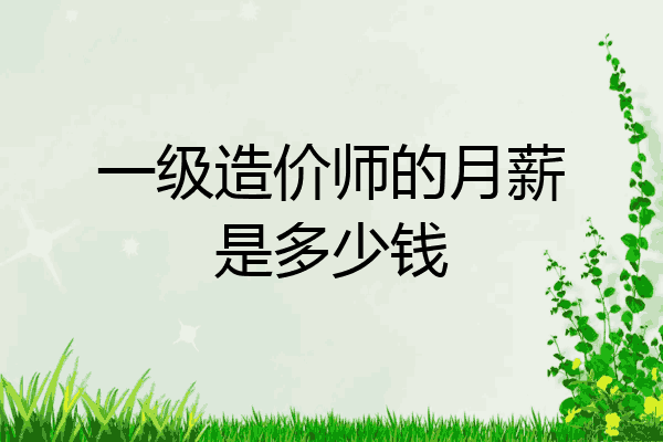 一级造价师的月薪是多少钱