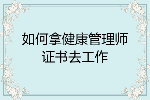 如何拿健康管理师证书去工作
