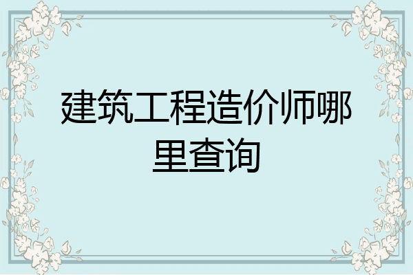 建筑工程造价师哪里查询