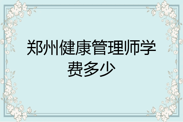 郑州健康管理师学费多少